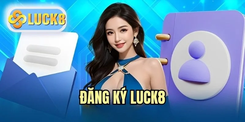 Đăng Ký LUCK8 - Quy Trình Nhanh Chóng Trong Vài Bước