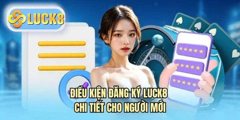 Điều kiện đăng ký LUCK8 chi tiết cho người mới