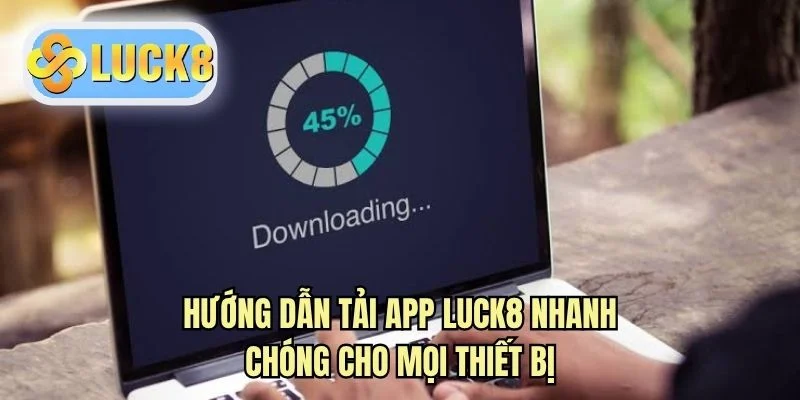 Hướng dẫn tải app LUCK8 nhanh chóng cho mọi thiết bị