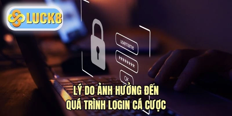 Lý do ảnh hưởng đến quá trình login cá cược