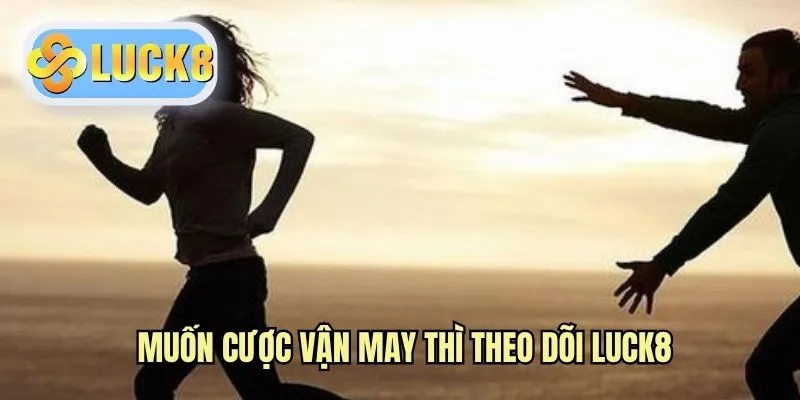 Muốn cược vận may thì theo dõi LUCK8