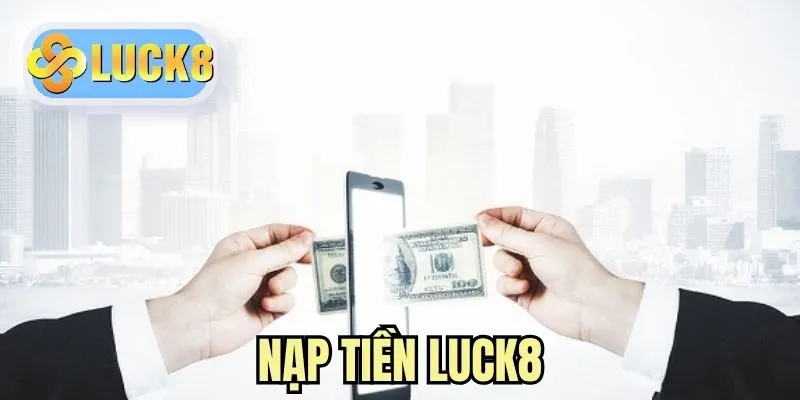 Nạp Tiền LUCK8 Đơn Giản, Nhanh Chóng Và Hiệu Quả Nhất