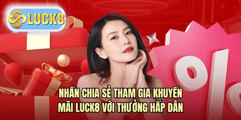 Nhấn chia sẻ tham gia khuyến mãi LUCK8 với thưởng hấp dẫn