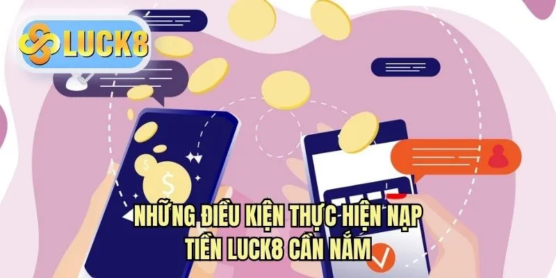 Những điều kiện thực hiện nạp tiền LUCK8 cần nắm