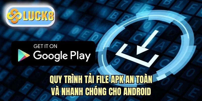 Quy trình tải file APK an toàn và nhanh chóng cho android