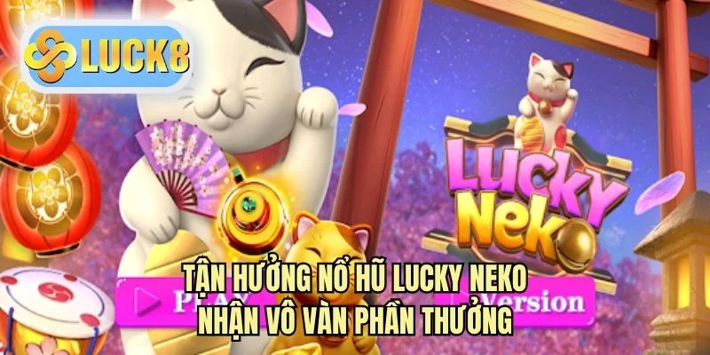 Tận hưởng nổ hũ Lucky Neko nhận vô vàn phần thưởng