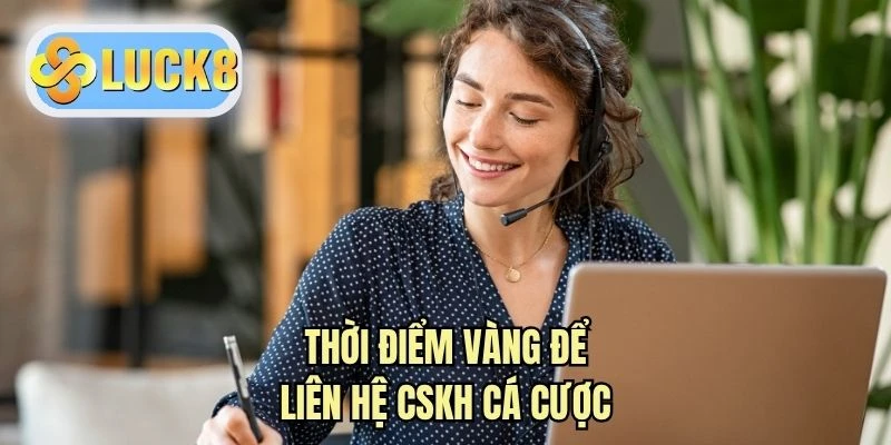 Thời điểm vàng để liên hệ CSKH cá cược