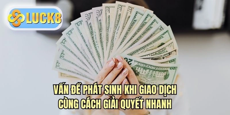 Vấn đề phát sinh khi giao dịch cùng cách giải quyết nhanh