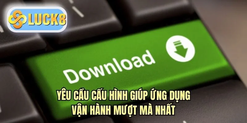 Yêu cầu cấu hình giúp ứng dụng vận hành mượt mà nhất